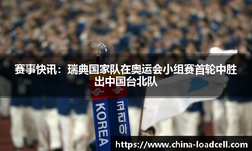 赛事快讯:瑞典国家队在奥运会小组赛首轮中胜出中国台北队