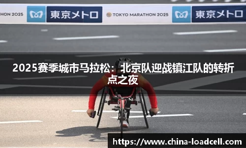 2025赛季城市马拉松：北京队迎战镇江队的转折点之夜
