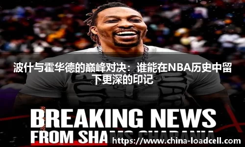 波什与霍华德的巅峰对决：谁能在NBA历史中留下更深的印记