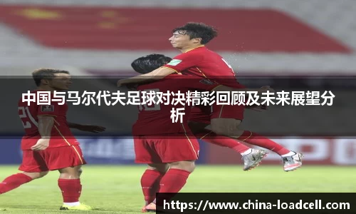 中国与马尔代夫足球对决精彩回顾及未来展望分析