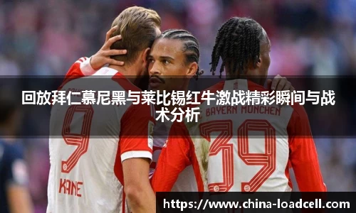 回放拜仁慕尼黑与莱比锡红牛激战精彩瞬间与战术分析