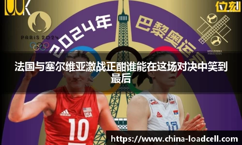 法国与塞尔维亚激战正酣谁能在这场对决中笑到最后