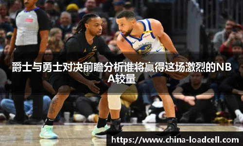 爵士与勇士对决前瞻分析谁将赢得这场激烈的NBA较量